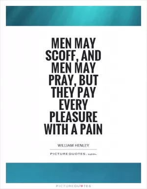 Men may scoff, and men may pray, but they pay every pleasure with a pain Picture Quote #1