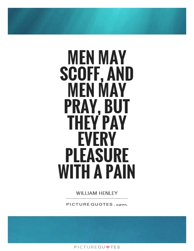 Men may scoff, and men may pray, but they pay every pleasure with a pain Picture Quote #1