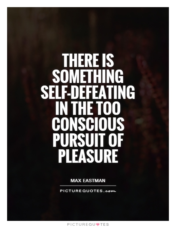There is something self-defeating in the too conscious pursuit of pleasure Picture Quote #1
