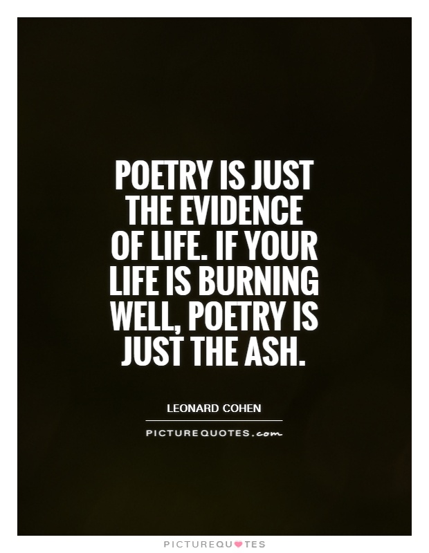 Poetry is just the evidence of life. If your life is burning well, poetry is just the ash Picture Quote #1