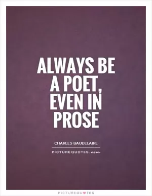 Always be a poet, even in prose Picture Quote #1