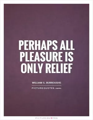 Perhaps all pleasure is only relief Picture Quote #1