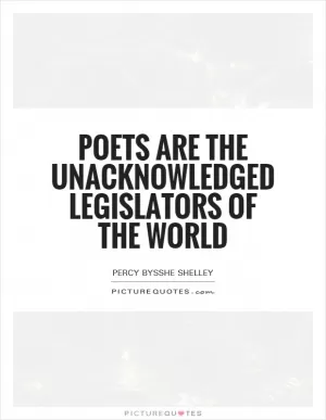 Poets are the unacknowledged legislators of the world Picture Quote #1