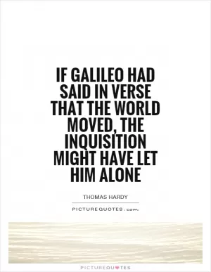 If Galileo had said in verse that the world moved, the inquisition might have let him alone Picture Quote #1