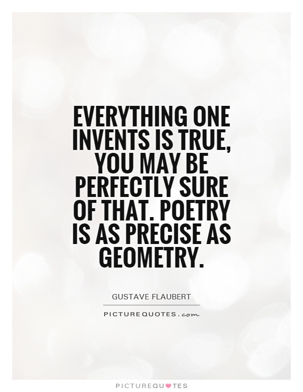 Everything one invents is true, you may be perfectly sure of that. Poetry is as precise as geometry Picture Quote #1