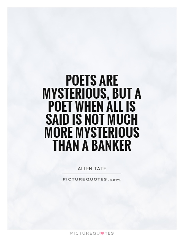 Poets are mysterious, but a poet when all is said is not much more mysterious than a banker Picture Quote #1