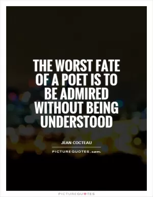 The worst fate of a poet is to be admired without being understood Picture Quote #1