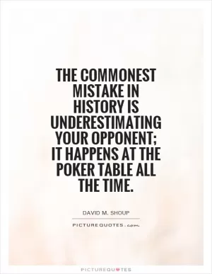The commonest mistake in history is underestimating your opponent; it happens at the poker table all the time Picture Quote #1
