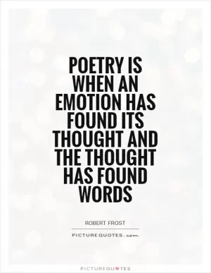 Poetry is when an emotion has found its thought and the thought has found words Picture Quote #1