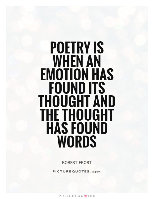 Poetry is when an emotion has found its thought and the thought has found words Picture Quote #1