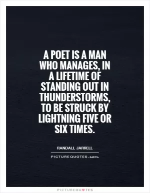 A poet is a man who manages, in a lifetime of standing out in thunderstorms, to be struck by lightning five or six times Picture Quote #1
