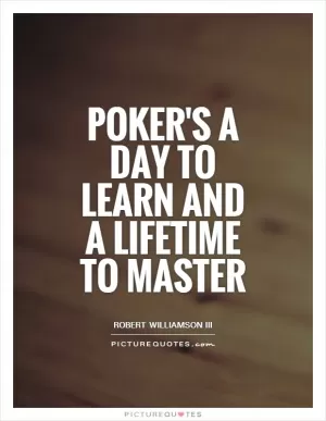 Poker's a day to learn and a lifetime to master Picture Quote #1