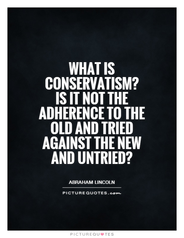 What is conservatism? Is it not the adherence to the old and tried against the new and untried? Picture Quote #1