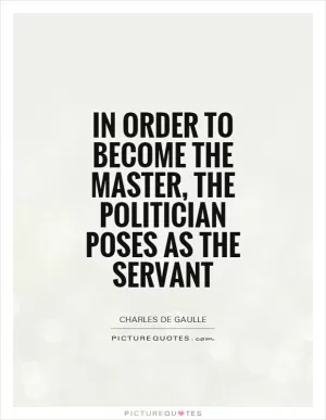 In order to become the master, the politician poses as the servant Picture Quote #1