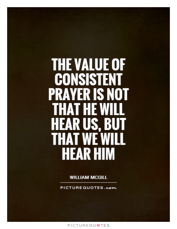 The value of consistent prayer is not that He will hear us, but that we will hear Him Picture Quote #1