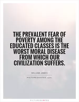 The prevalent fear of poverty among the educated classes is the worst moral disease from which our civilization suffers Picture Quote #1