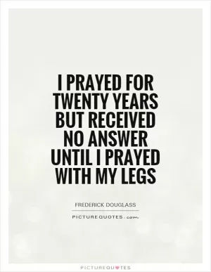 I prayed for twenty years but received no answer until I prayed with my legs Picture Quote #1