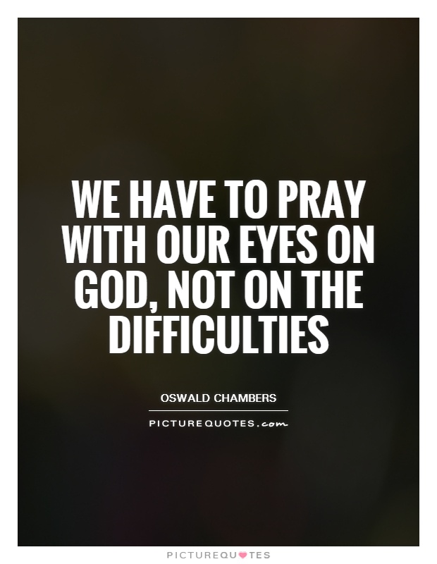 We have to pray with our eyes on God, not on the difficulties Picture Quote #1