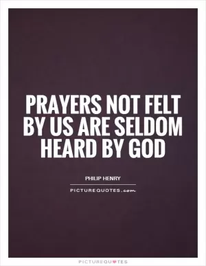 Prayers not felt by us are seldom heard by God Picture Quote #1