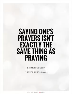 Saying one's prayers isn't exactly the same thing as praying Picture Quote #1