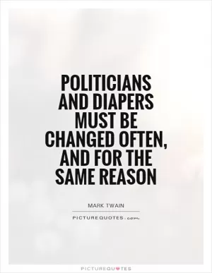 Politicians and diapers must be changed often, and for the same reason Picture Quote #1