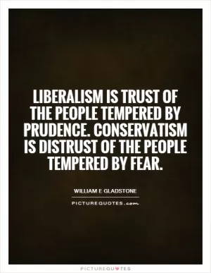 Liberalism is trust of the people tempered by prudence. Conservatism is distrust of the people tempered by fear Picture Quote #1