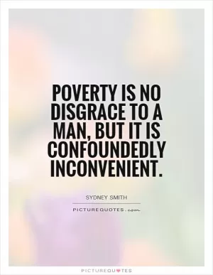 Poverty is no disgrace to a man, but it is confoundedly inconvenient Picture Quote #1