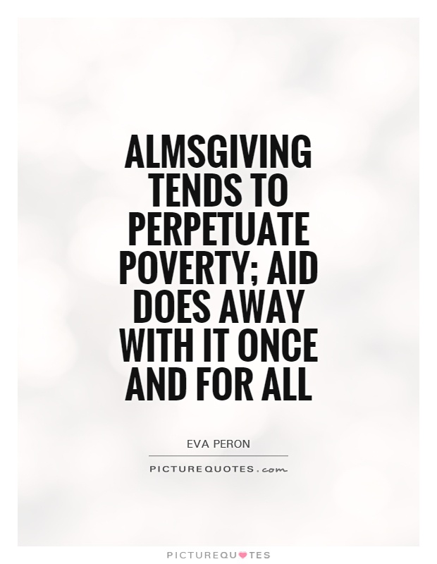 Almsgiving tends to perpetuate poverty; aid does away with it once and for all Picture Quote #1