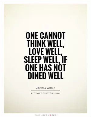 One cannot think well, love well, sleep well, if one has not dined well Picture Quote #1