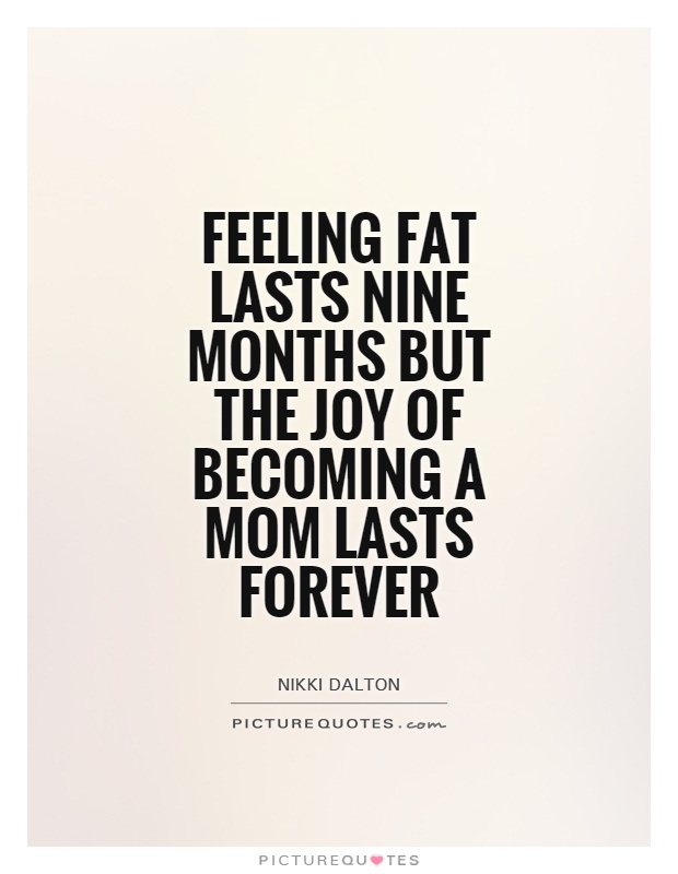 Feeling fat lasts nine months but the joy of becoming a mom lasts forever Picture Quote #1
