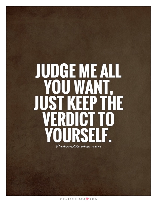 Judge me all you want, just keep the verdict to yourself Picture Quote #1