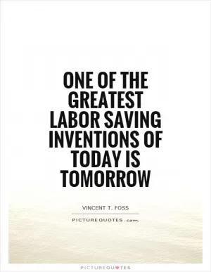 One of the greatest labor saving inventions of today is tomorrow Picture Quote #1