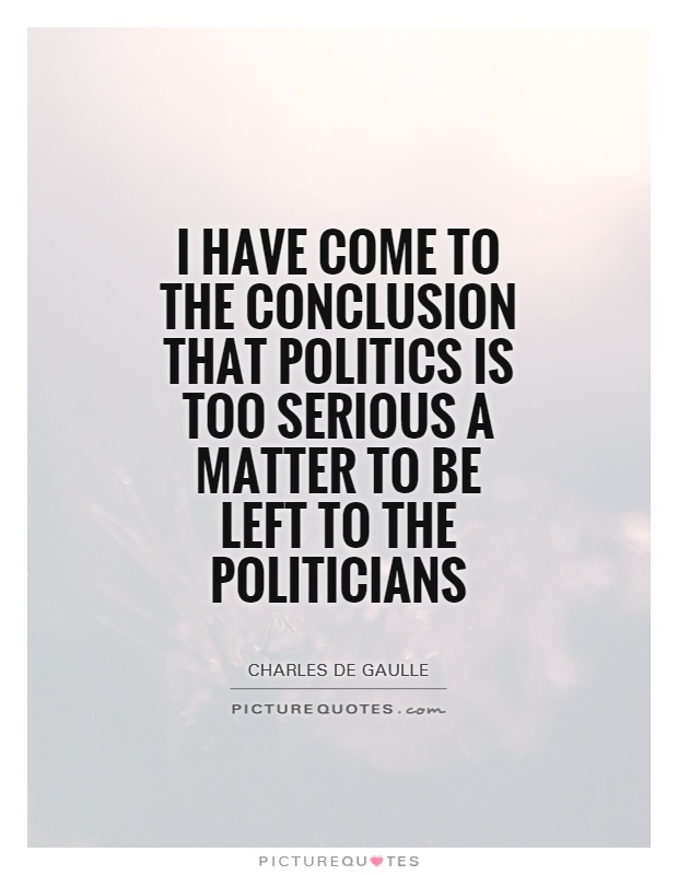 I have come to the conclusion that politics is too serious a matter to be left to the politicians Picture Quote #1