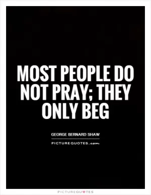 Most people do not pray; they only beg Picture Quote #1