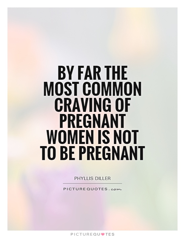 By far the most common craving of pregnant women is not to be pregnant Picture Quote #1