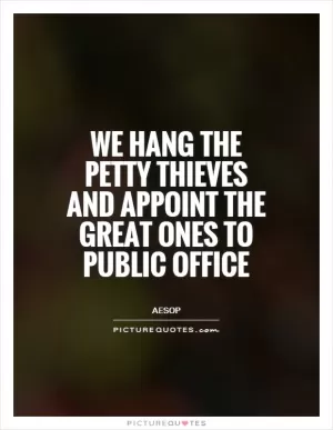 We hang the petty thieves and appoint the great ones to public office Picture Quote #1