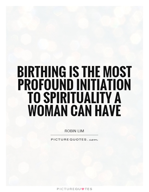 Birthing is the most profound initiation to spirituality a woman can have Picture Quote #1