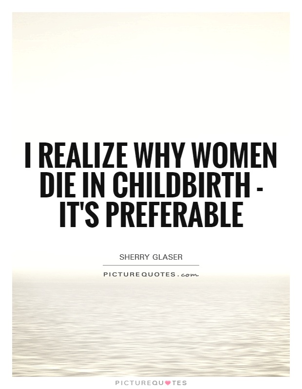 I realize why women die in childbirth - it's preferable Picture Quote #1