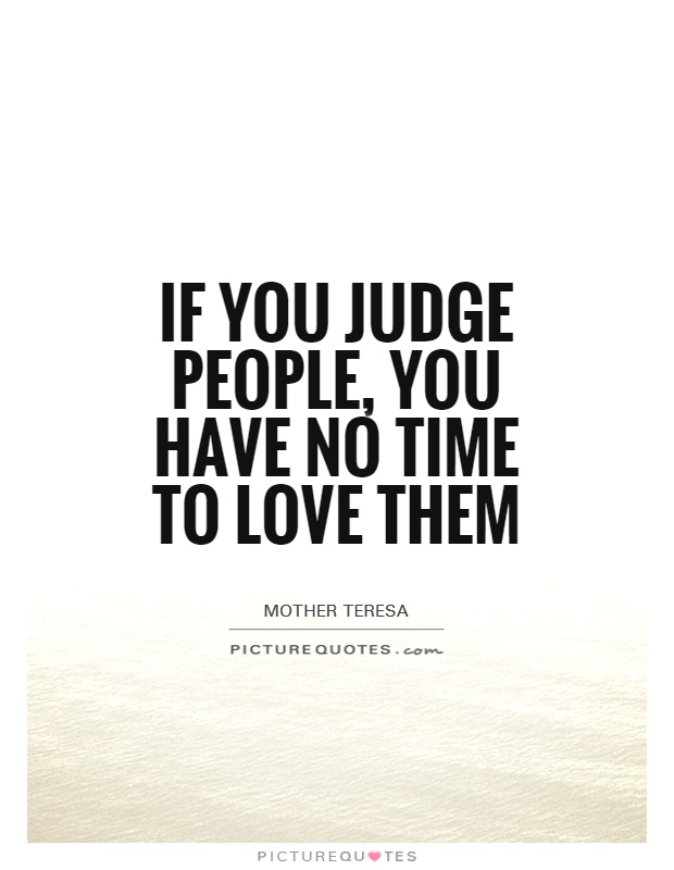 If you judge people, you have no time to love them Picture Quote #1