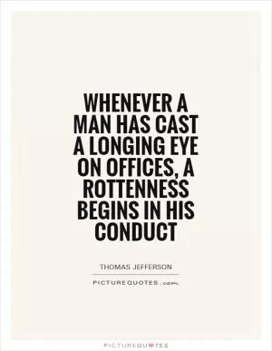 Whenever a man has cast a longing eye on offices, a rottenness begins in his conduct Picture Quote #1