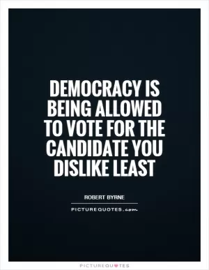 Democracy is being allowed to vote for the candidate you dislike least Picture Quote #1