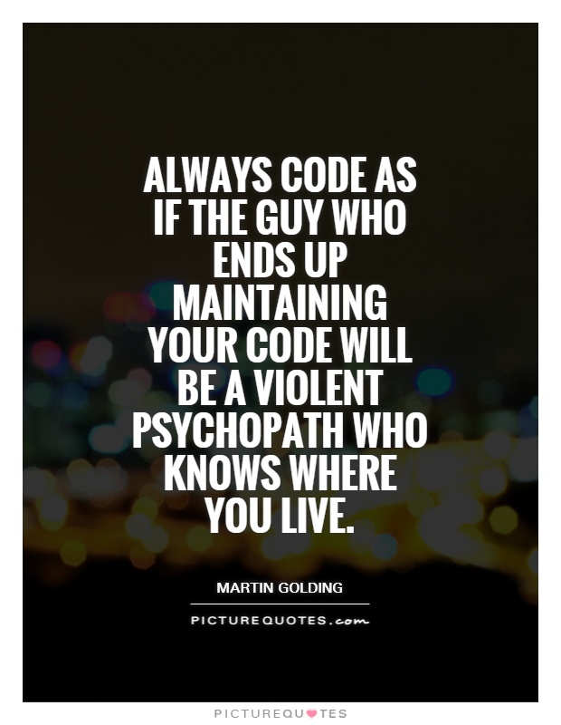 Always code as if the guy who ends up maintaining your code will be a violent psychopath who knows where you live Picture Quote #1