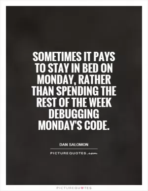 Sometimes it pays to stay in bed on Monday, rather than spending the rest of the week debugging Monday's code Picture Quote #1