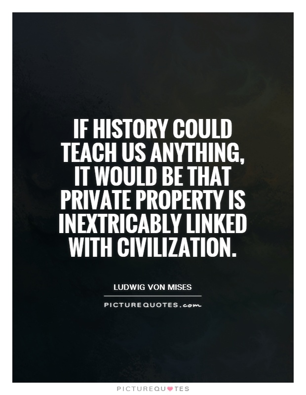 If history could teach us anything, it would be that private property is inextricably linked with civilization Picture Quote #1