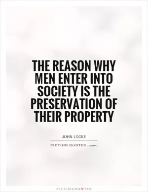 The reason why men enter into society is the preservation of their property Picture Quote #1