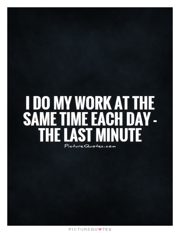 I do my work at the same time each day - the last minute Picture Quote #1