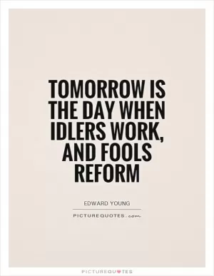 Tomorrow is the day when idlers work, and fools reform Picture Quote #1