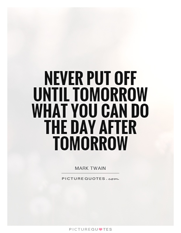 Never put off until tomorrow what you can do the day after tomorrow Picture Quote #1