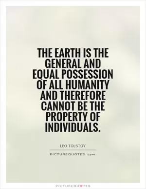 The Earth is the general and equal possession of all humanity and therefore cannot be the property of individuals Picture Quote #1