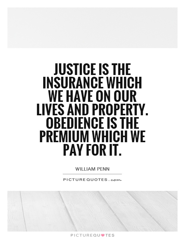 Justice is the insurance which we have on our lives and property. Obedience is the premium which we pay for it Picture Quote #1